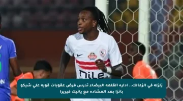 زلزلة في الزمالك.. إدارة القلعة البيضاء تدرس فرض عقوبات قوية على شيكو بانزا بعد المشادة مع يانيك فيريرا